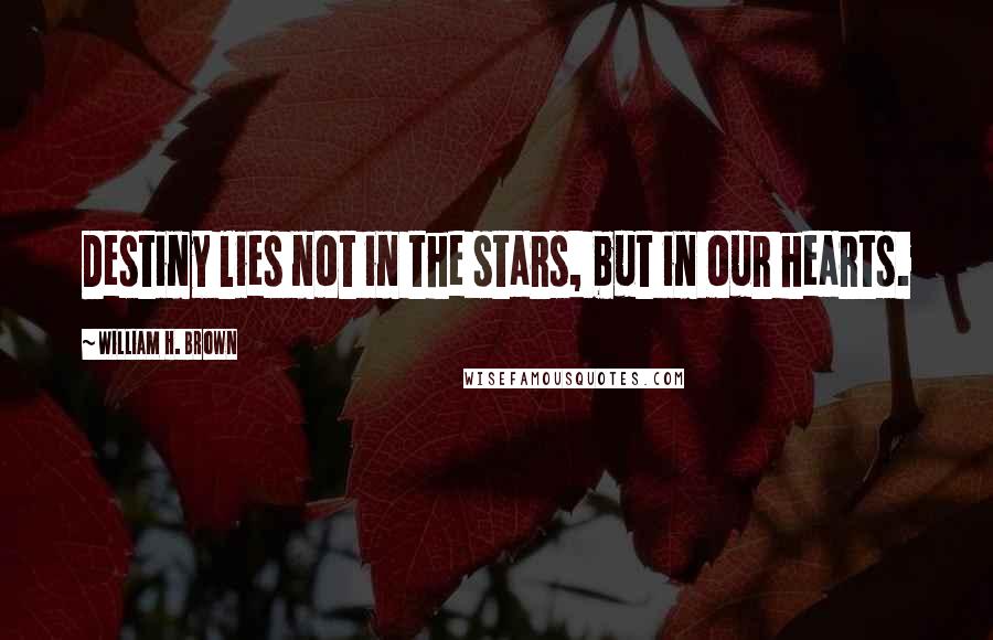 William H. Brown Quotes: Destiny lies not in the stars, but in our hearts.