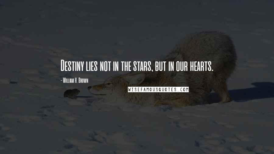 William H. Brown Quotes: Destiny lies not in the stars, but in our hearts.