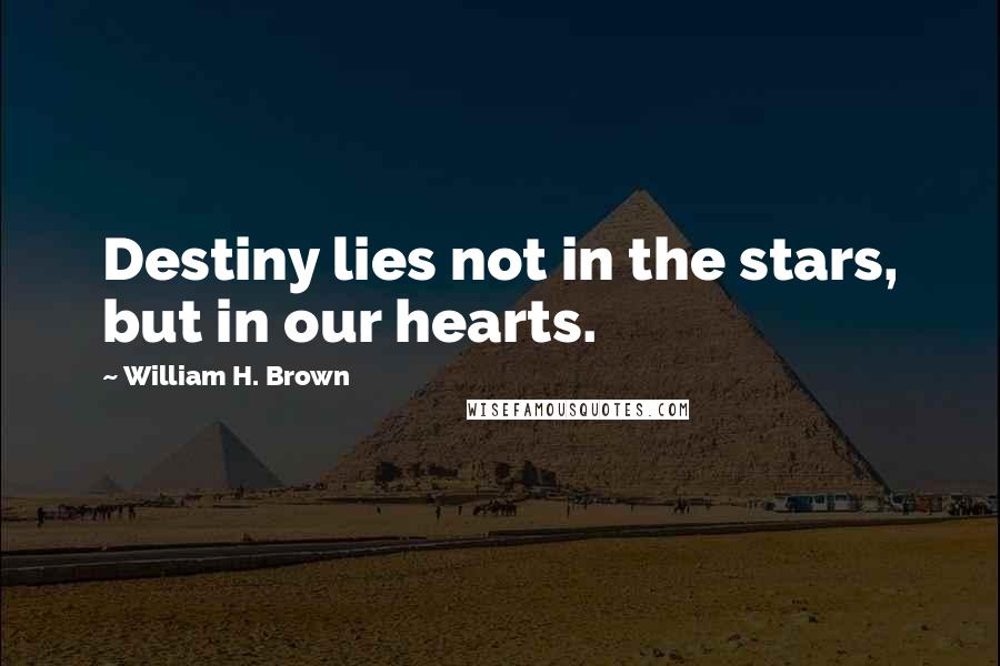 William H. Brown Quotes: Destiny lies not in the stars, but in our hearts.