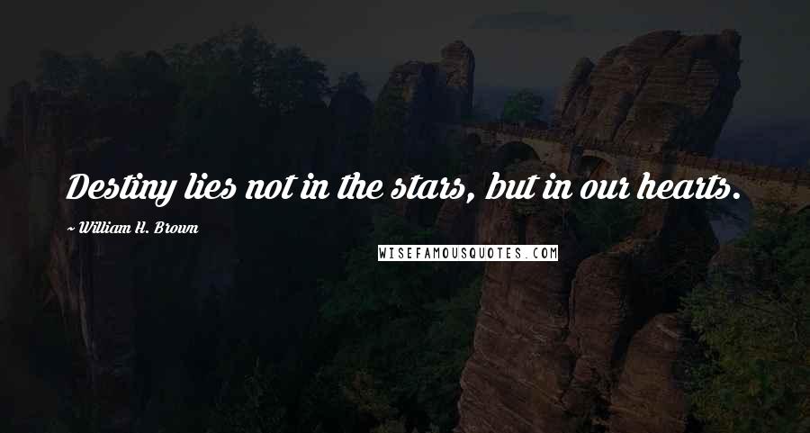 William H. Brown Quotes: Destiny lies not in the stars, but in our hearts.