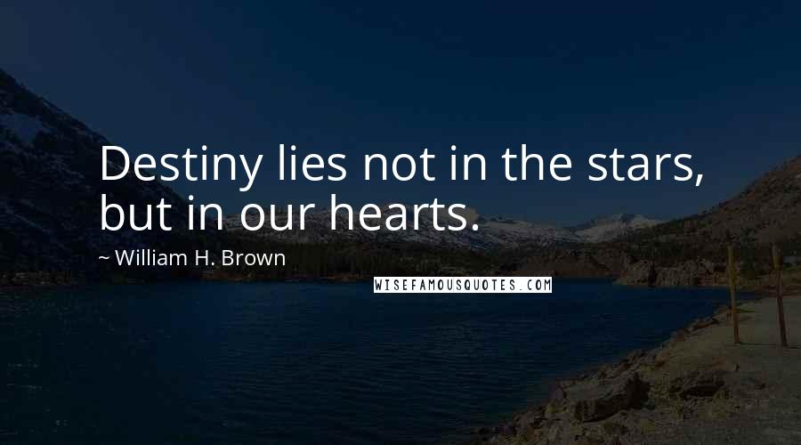 William H. Brown Quotes: Destiny lies not in the stars, but in our hearts.