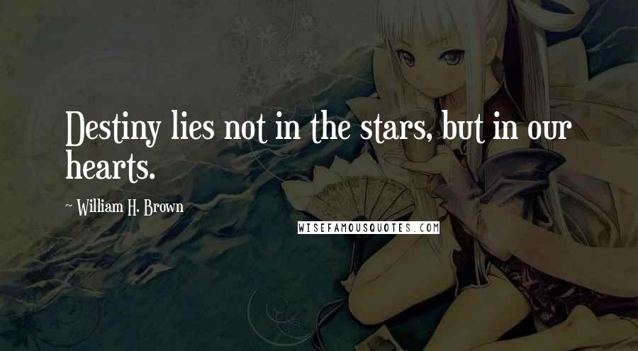 William H. Brown Quotes: Destiny lies not in the stars, but in our hearts.