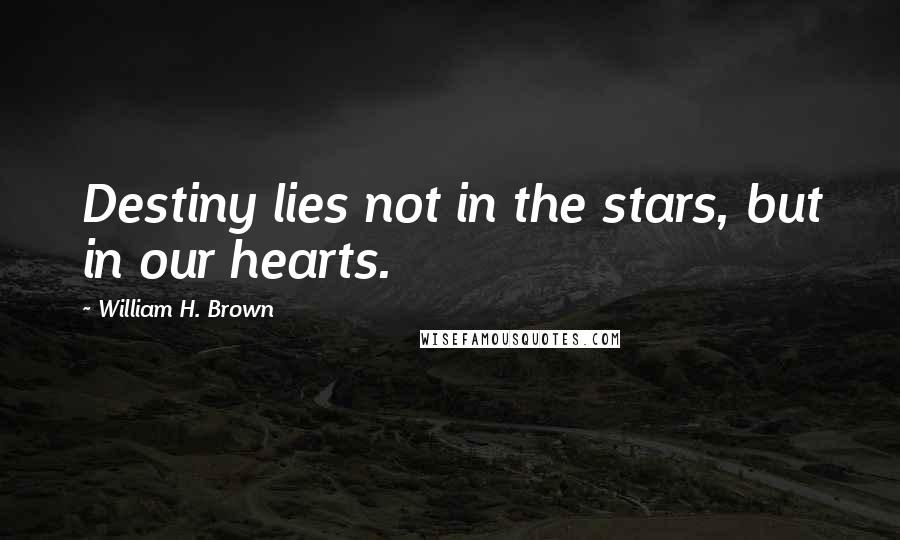 William H. Brown Quotes: Destiny lies not in the stars, but in our hearts.