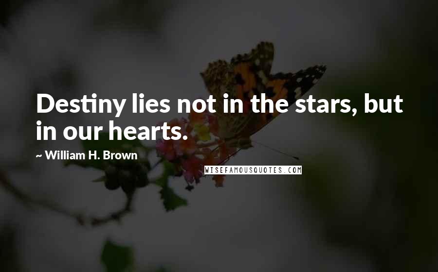 William H. Brown Quotes: Destiny lies not in the stars, but in our hearts.