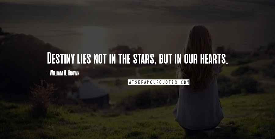 William H. Brown Quotes: Destiny lies not in the stars, but in our hearts.