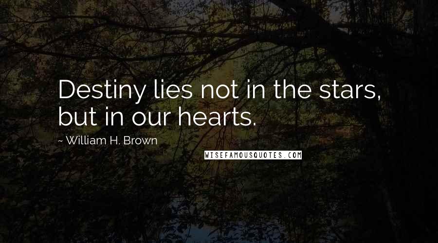 William H. Brown Quotes: Destiny lies not in the stars, but in our hearts.