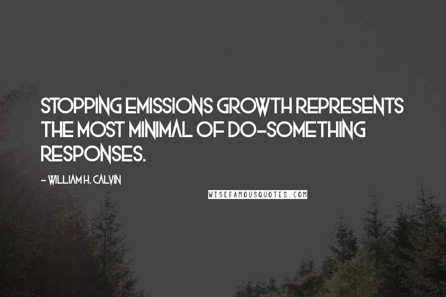 William H. Calvin Quotes: Stopping emissions growth represents the most minimal of do-something responses.