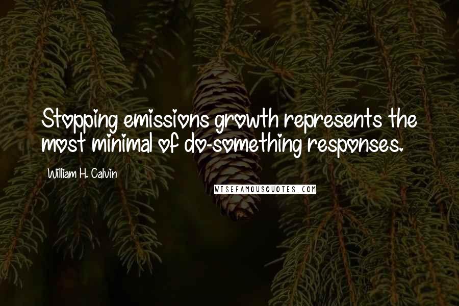 William H. Calvin Quotes: Stopping emissions growth represents the most minimal of do-something responses.