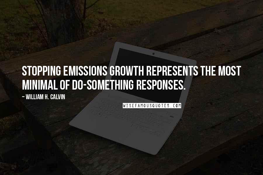 William H. Calvin Quotes: Stopping emissions growth represents the most minimal of do-something responses.
