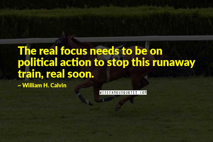 William H. Calvin Quotes: The real focus needs to be on political action to stop this runaway train, real soon.