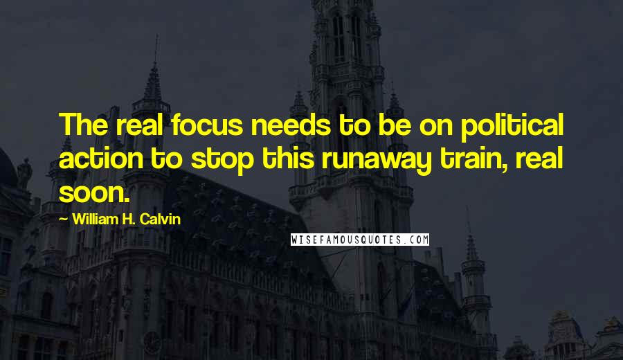 William H. Calvin Quotes: The real focus needs to be on political action to stop this runaway train, real soon.