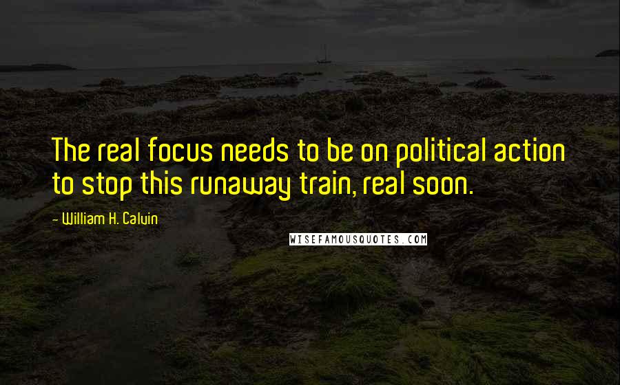 William H. Calvin Quotes: The real focus needs to be on political action to stop this runaway train, real soon.