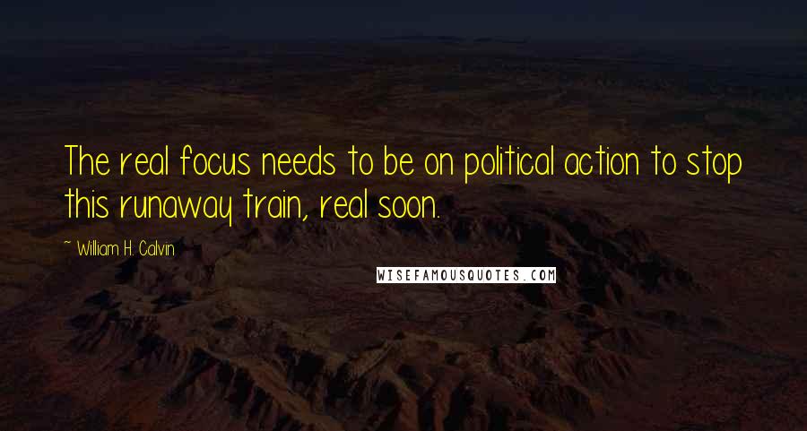 William H. Calvin Quotes: The real focus needs to be on political action to stop this runaway train, real soon.