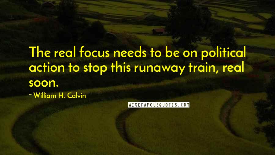 William H. Calvin Quotes: The real focus needs to be on political action to stop this runaway train, real soon.