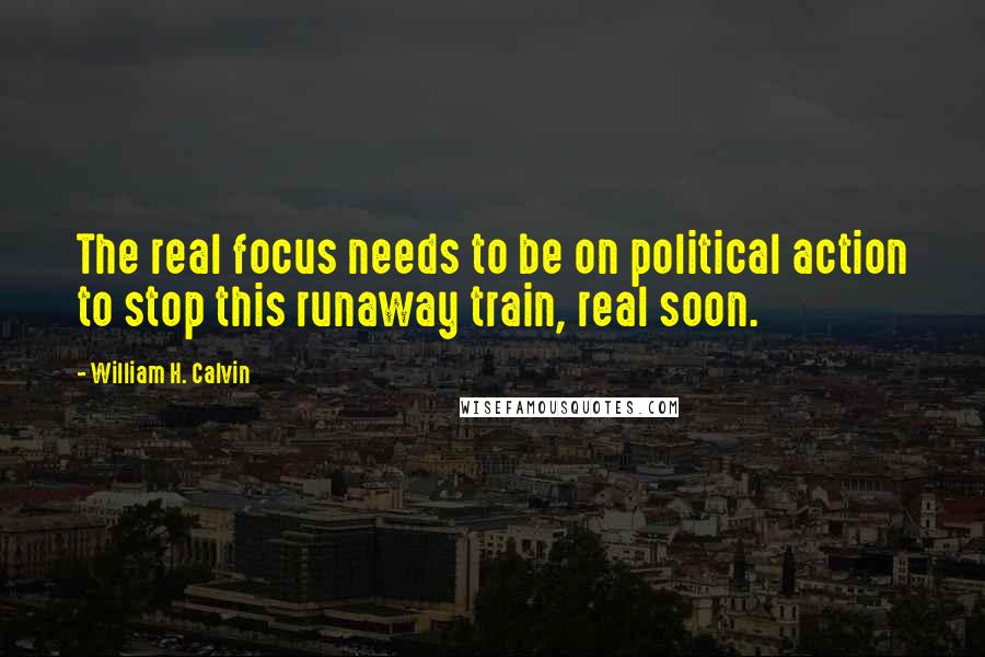 William H. Calvin Quotes: The real focus needs to be on political action to stop this runaway train, real soon.