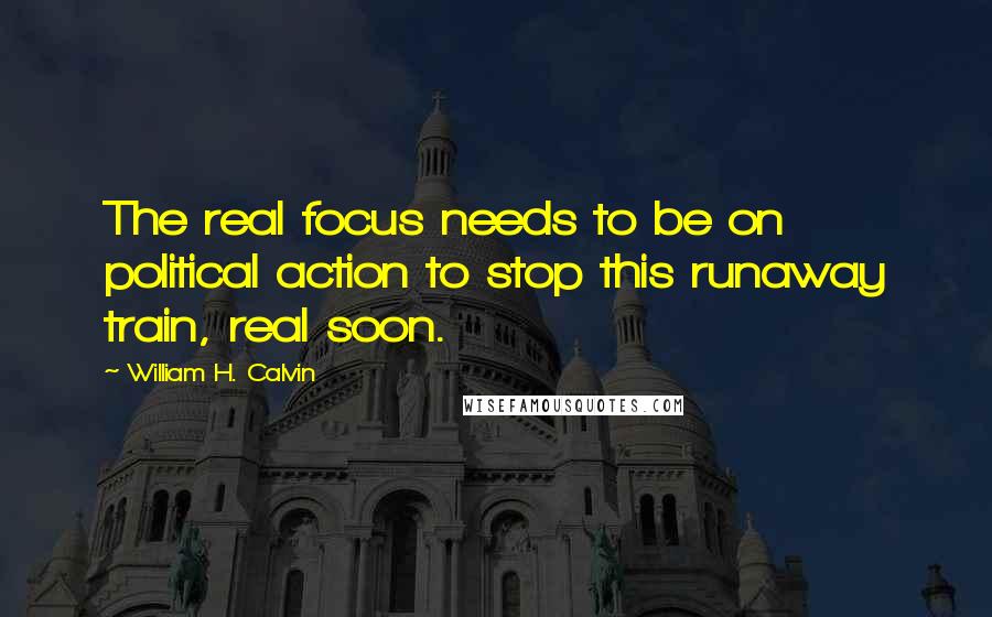 William H. Calvin Quotes: The real focus needs to be on political action to stop this runaway train, real soon.