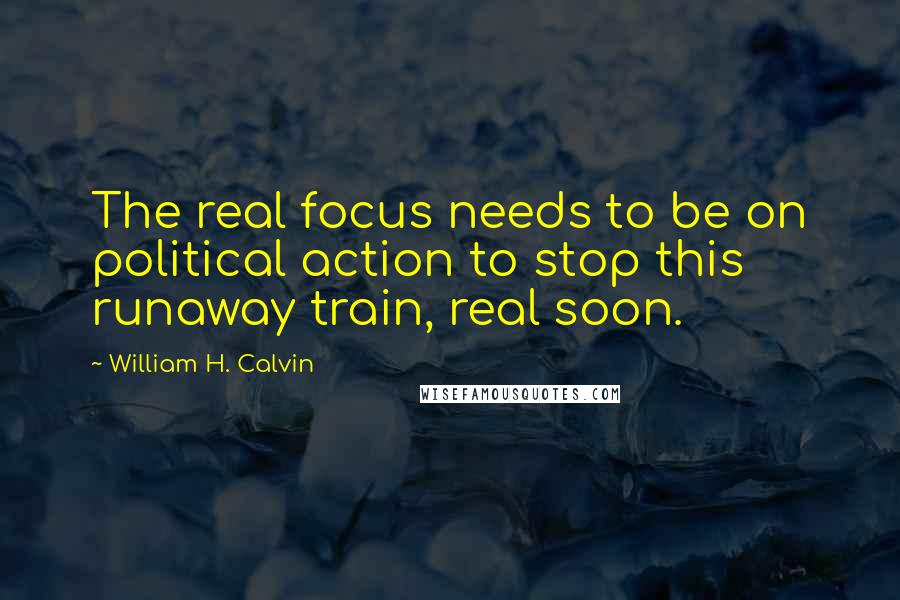 William H. Calvin Quotes: The real focus needs to be on political action to stop this runaway train, real soon.