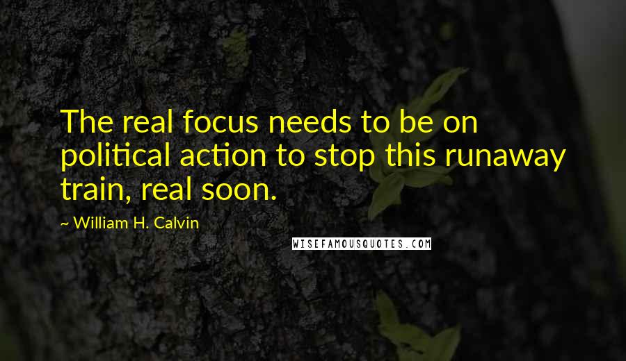 William H. Calvin Quotes: The real focus needs to be on political action to stop this runaway train, real soon.