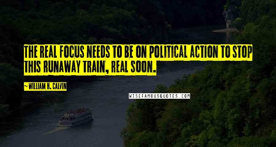 William H. Calvin Quotes: The real focus needs to be on political action to stop this runaway train, real soon.