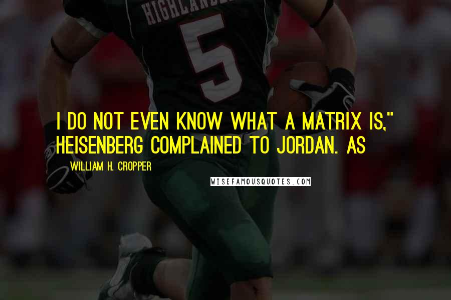 William H. Cropper Quotes: I do not even know what a matrix is," Heisenberg complained to Jordan. As