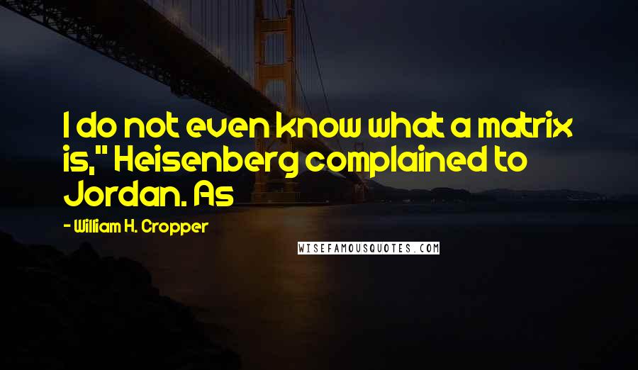 William H. Cropper Quotes: I do not even know what a matrix is," Heisenberg complained to Jordan. As