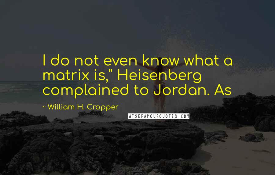 William H. Cropper Quotes: I do not even know what a matrix is," Heisenberg complained to Jordan. As