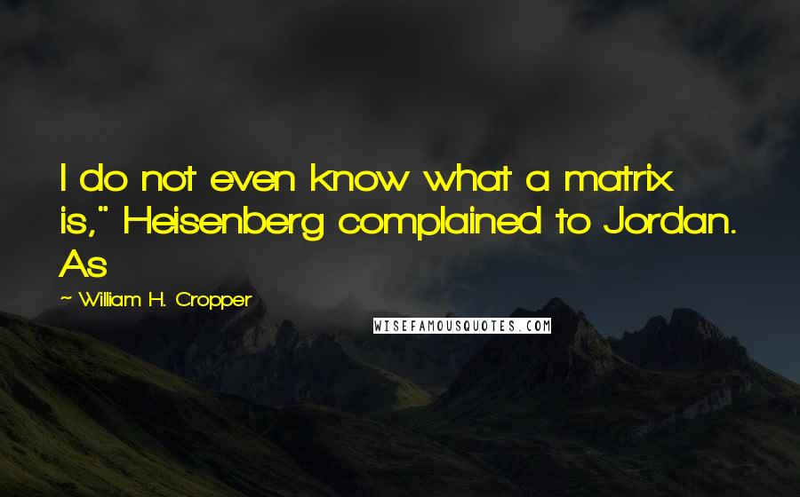 William H. Cropper Quotes: I do not even know what a matrix is," Heisenberg complained to Jordan. As