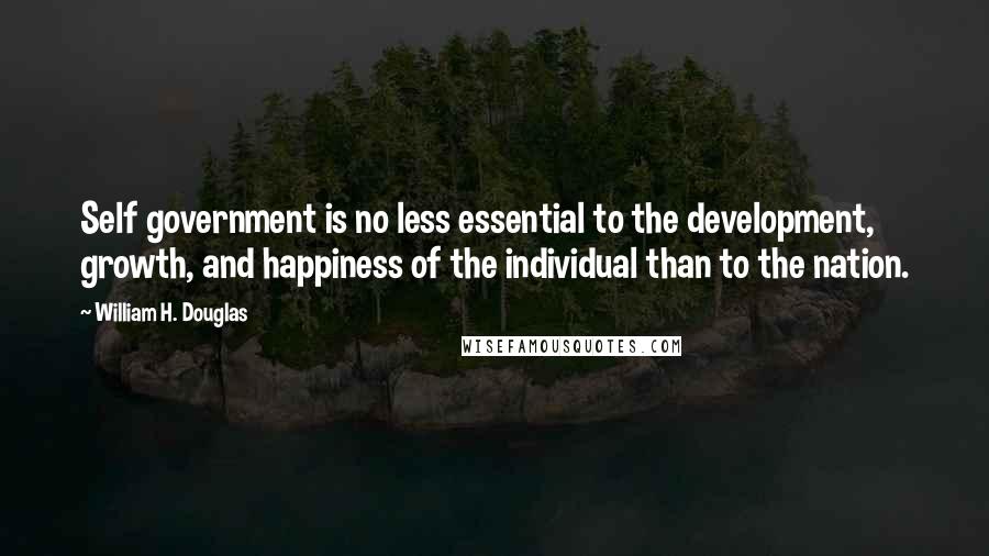 William H. Douglas Quotes: Self government is no less essential to the development, growth, and happiness of the individual than to the nation.