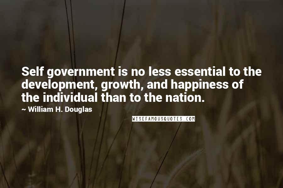 William H. Douglas Quotes: Self government is no less essential to the development, growth, and happiness of the individual than to the nation.