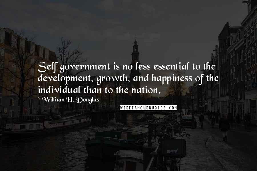 William H. Douglas Quotes: Self government is no less essential to the development, growth, and happiness of the individual than to the nation.