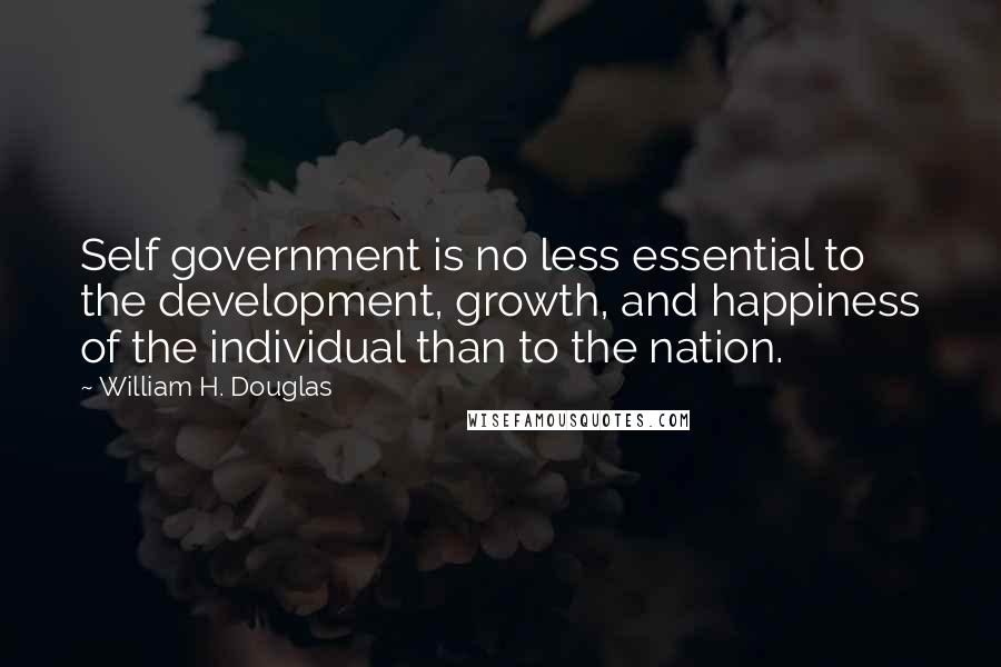 William H. Douglas Quotes: Self government is no less essential to the development, growth, and happiness of the individual than to the nation.