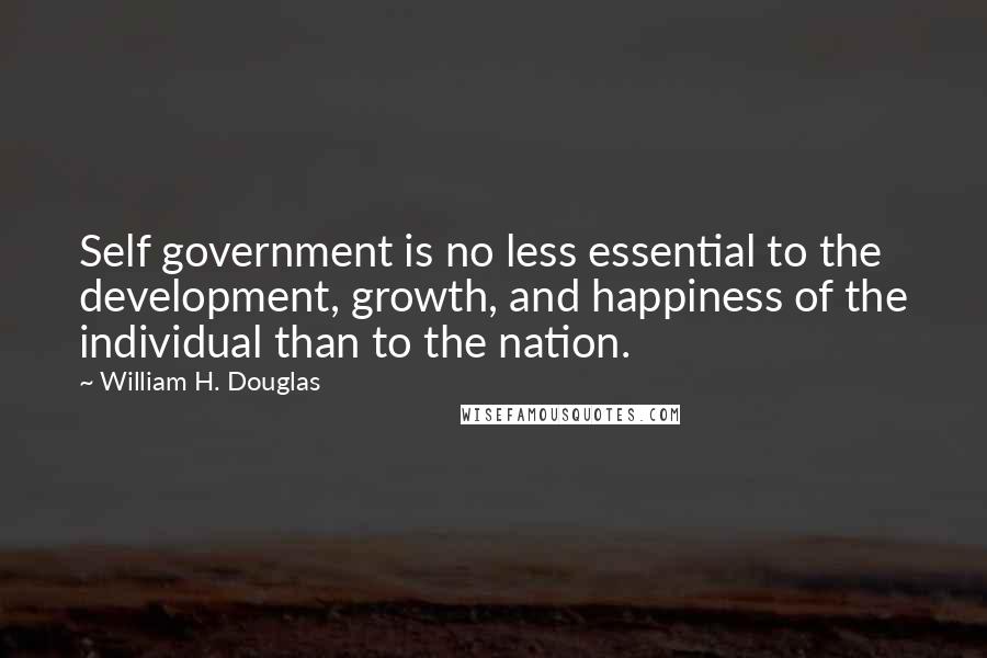 William H. Douglas Quotes: Self government is no less essential to the development, growth, and happiness of the individual than to the nation.