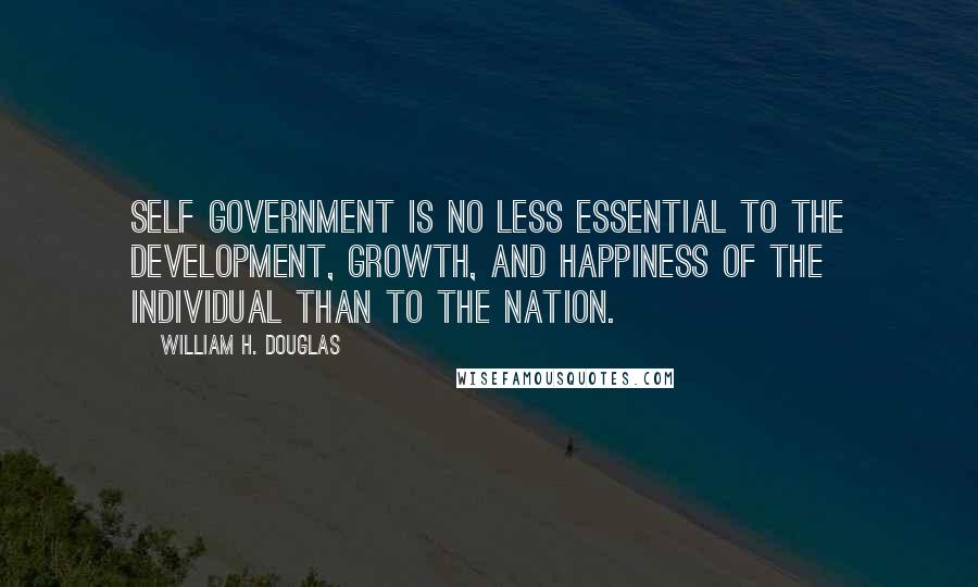 William H. Douglas Quotes: Self government is no less essential to the development, growth, and happiness of the individual than to the nation.
