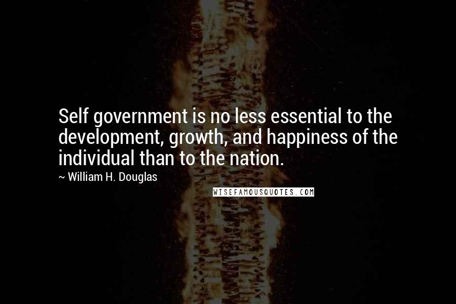 William H. Douglas Quotes: Self government is no less essential to the development, growth, and happiness of the individual than to the nation.