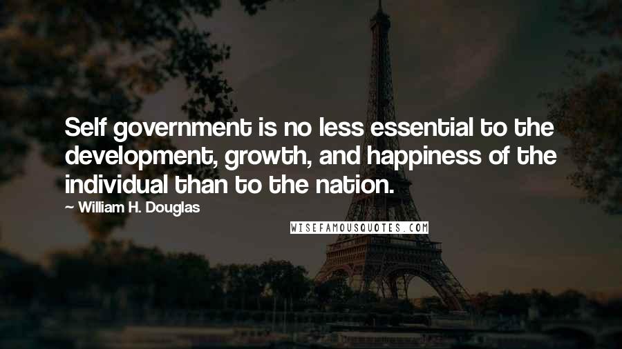 William H. Douglas Quotes: Self government is no less essential to the development, growth, and happiness of the individual than to the nation.