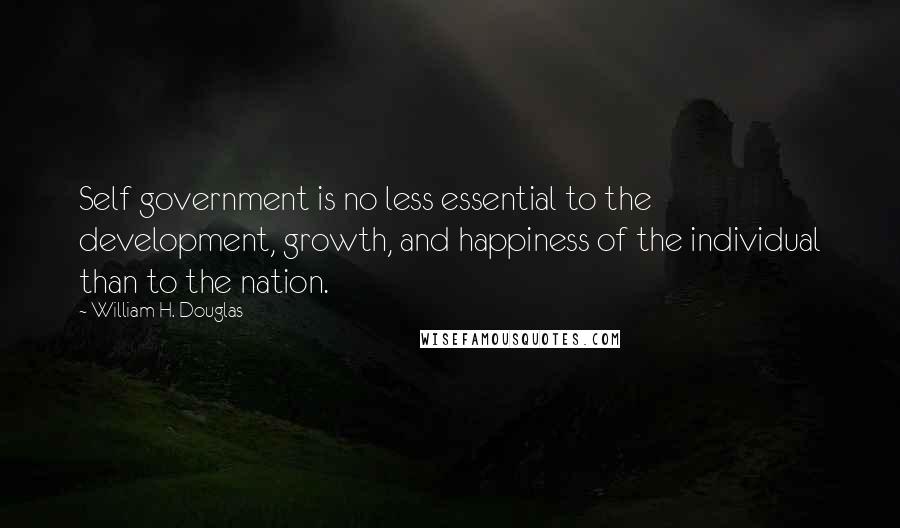 William H. Douglas Quotes: Self government is no less essential to the development, growth, and happiness of the individual than to the nation.