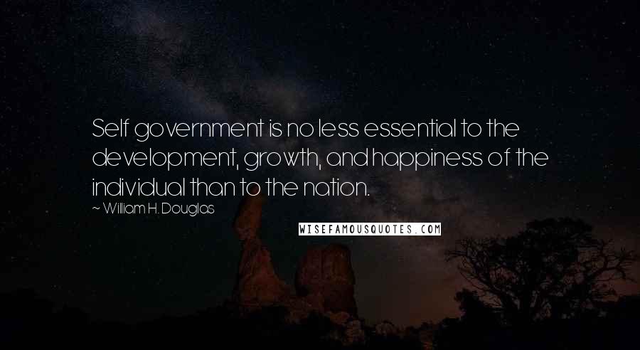 William H. Douglas Quotes: Self government is no less essential to the development, growth, and happiness of the individual than to the nation.