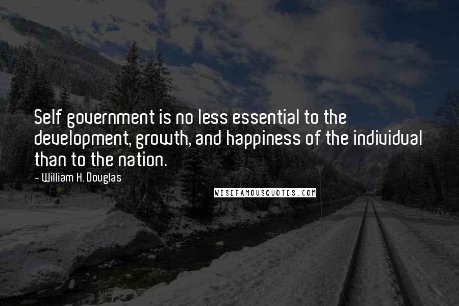William H. Douglas Quotes: Self government is no less essential to the development, growth, and happiness of the individual than to the nation.