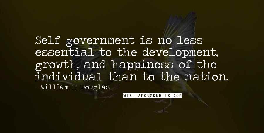 William H. Douglas Quotes: Self government is no less essential to the development, growth, and happiness of the individual than to the nation.