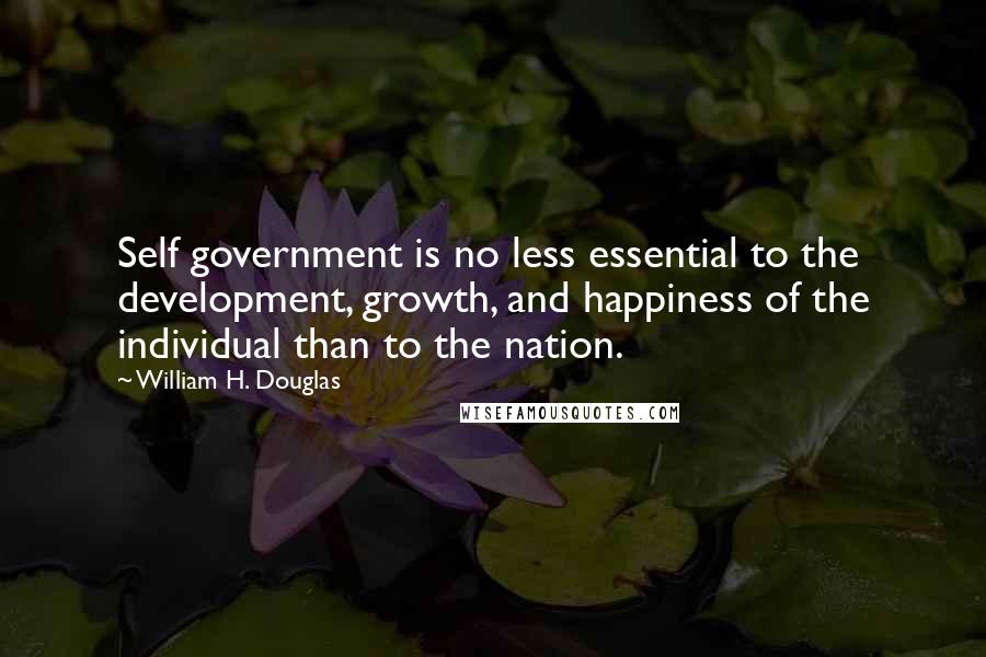 William H. Douglas Quotes: Self government is no less essential to the development, growth, and happiness of the individual than to the nation.