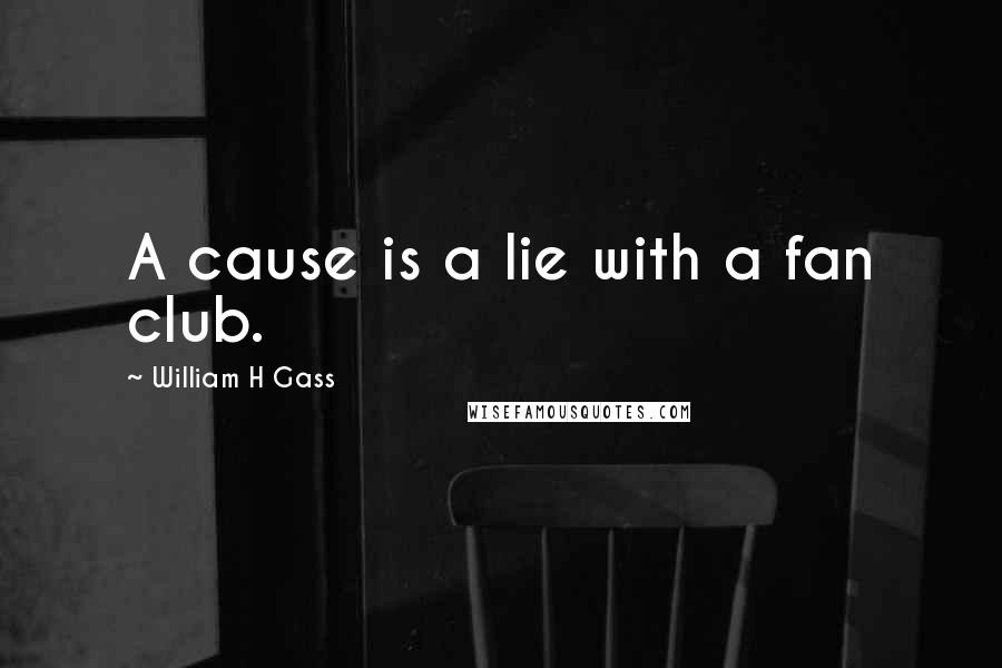 William H Gass Quotes: A cause is a lie with a fan club.