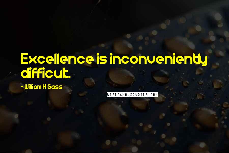 William H Gass Quotes: Excellence is inconveniently difficult.