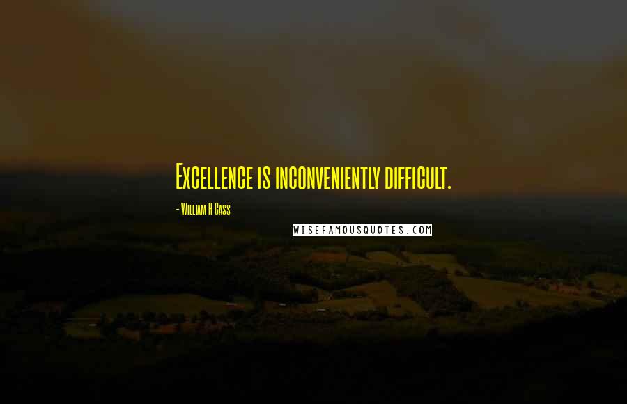 William H Gass Quotes: Excellence is inconveniently difficult.