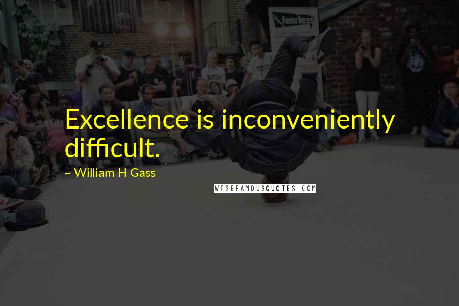 William H Gass Quotes: Excellence is inconveniently difficult.