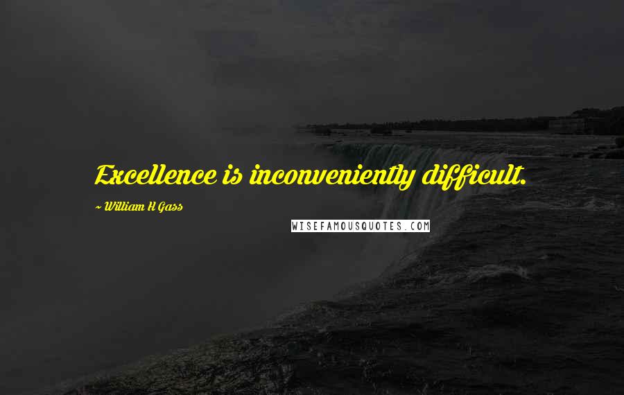 William H Gass Quotes: Excellence is inconveniently difficult.