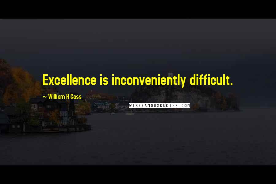 William H Gass Quotes: Excellence is inconveniently difficult.