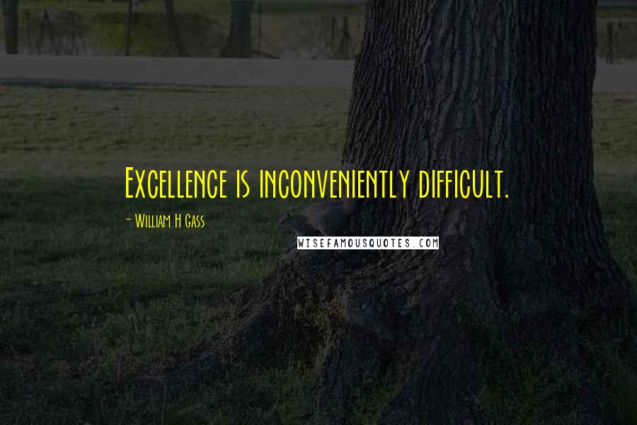 William H Gass Quotes: Excellence is inconveniently difficult.