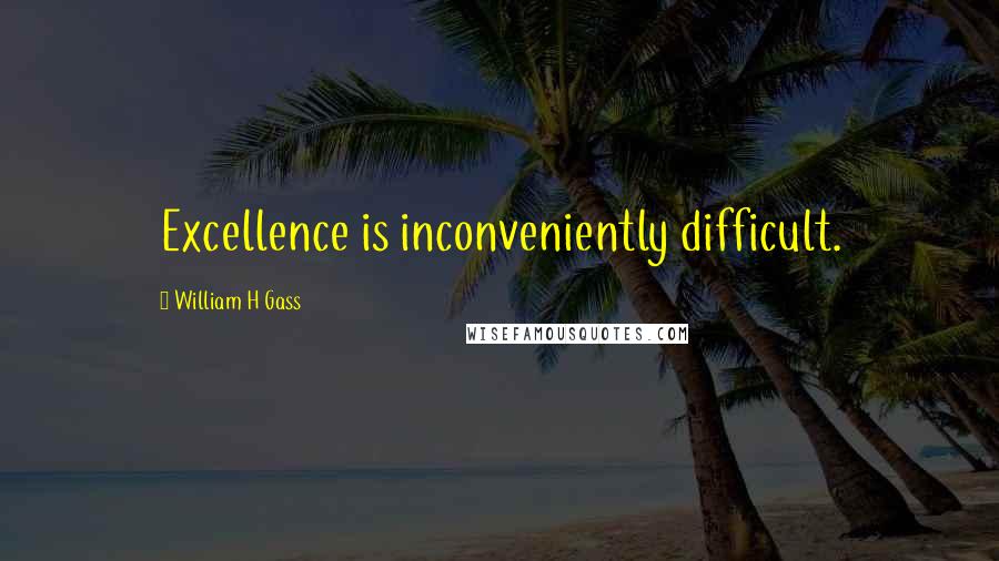 William H Gass Quotes: Excellence is inconveniently difficult.