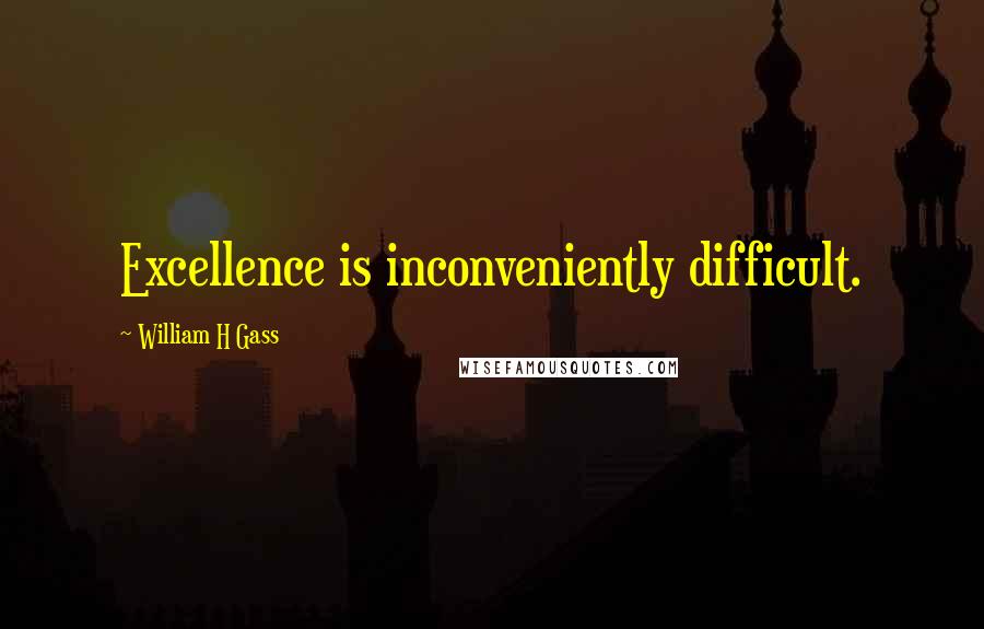 William H Gass Quotes: Excellence is inconveniently difficult.