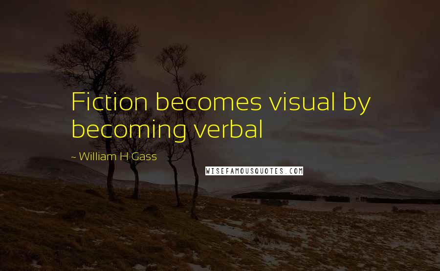 William H Gass Quotes: Fiction becomes visual by becoming verbal